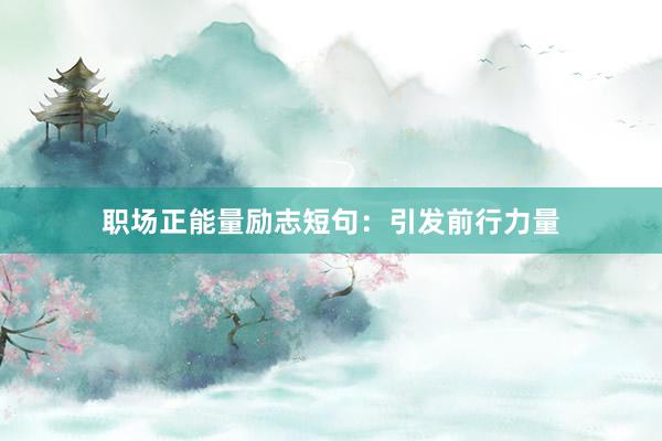 职场正能量励志短句:引发前行力量